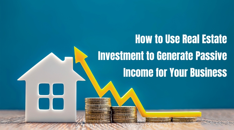 How to Use Real Estate Investment to Generate Passive Income for Your Business