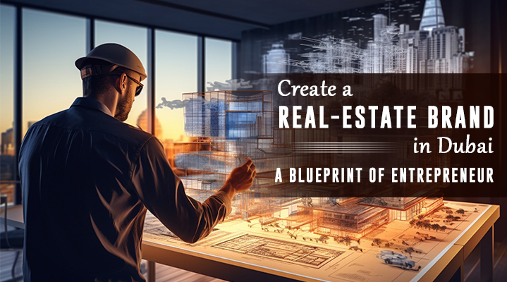 Create a Real-Estate Brand in Dubai, A blueprint of Entrepreneur