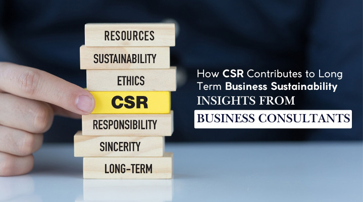 How CSR Contributes to Long-Term Business Sustainability: Insights from Business Consultants