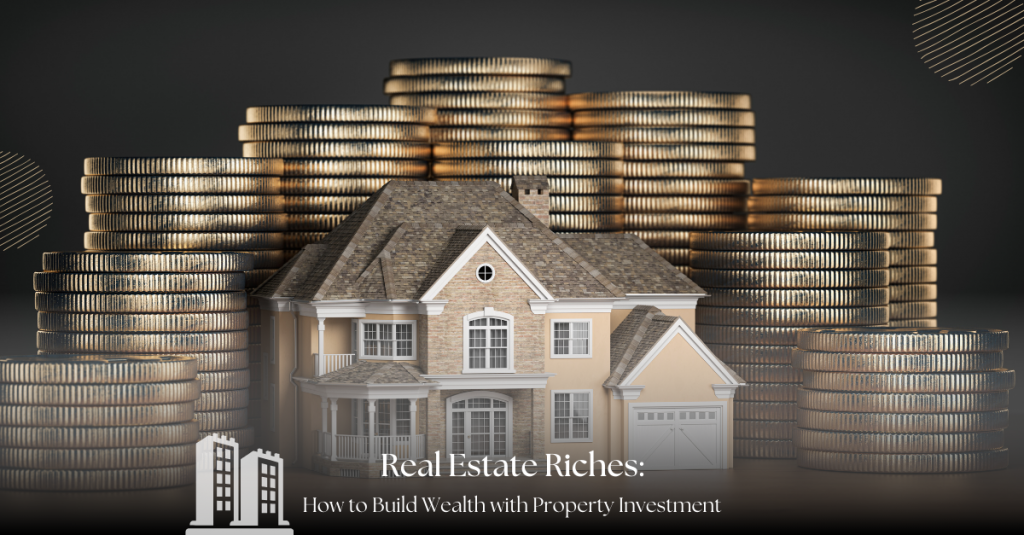 Real Estate Riches: How to Build Wealth with Property Investment
