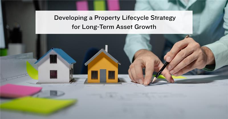 Developing a Property Lifecycle Strategy for Long-Term Asset Growth