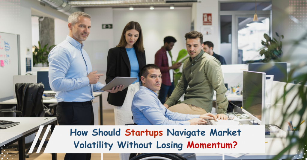 How Should Startups Navigate Market Volatility Without Losing Momentum?