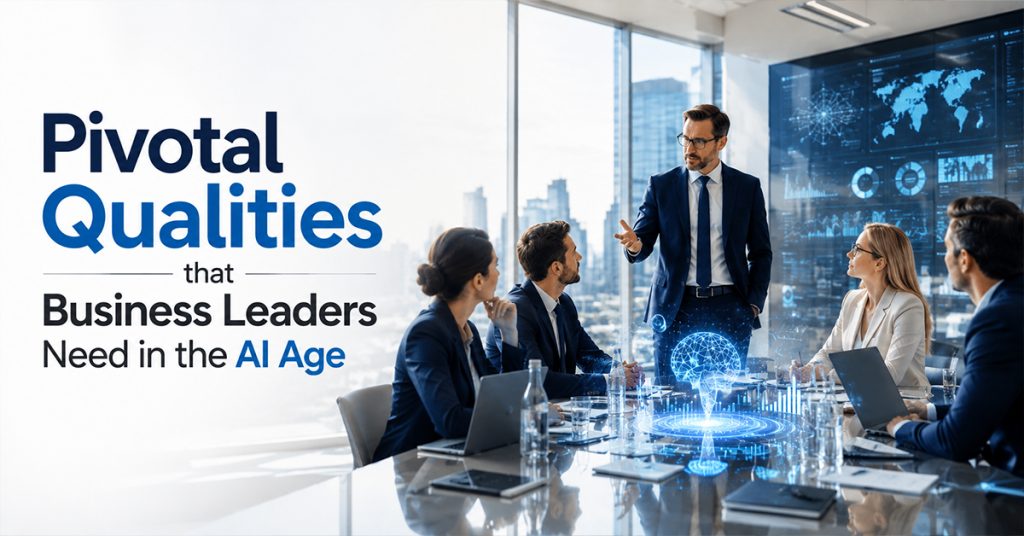 Pivotal Qualities that Business Leaders Need in the AI Age